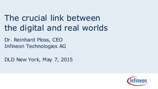 The crucial link between
the digital and real worlds
Dr. Reinhard Ploss, CEO
Infineon Technologies AG
DLD New York, May 7, 2015
 
