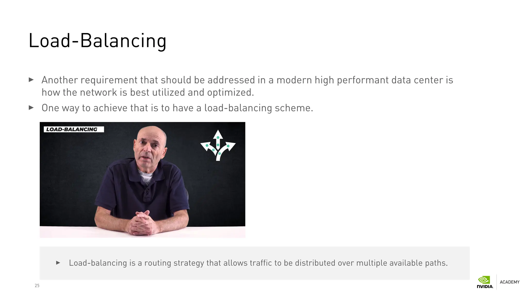 25
Load-Balancing
Another requirement that should be addressed in a modern high performant data center is
how the network is best utilized and optimized.
One way to achieve that is to have a load-balancing scheme.
Load-balancing is a routing strategy that allows traffic to be distributed over multiple available paths.
 