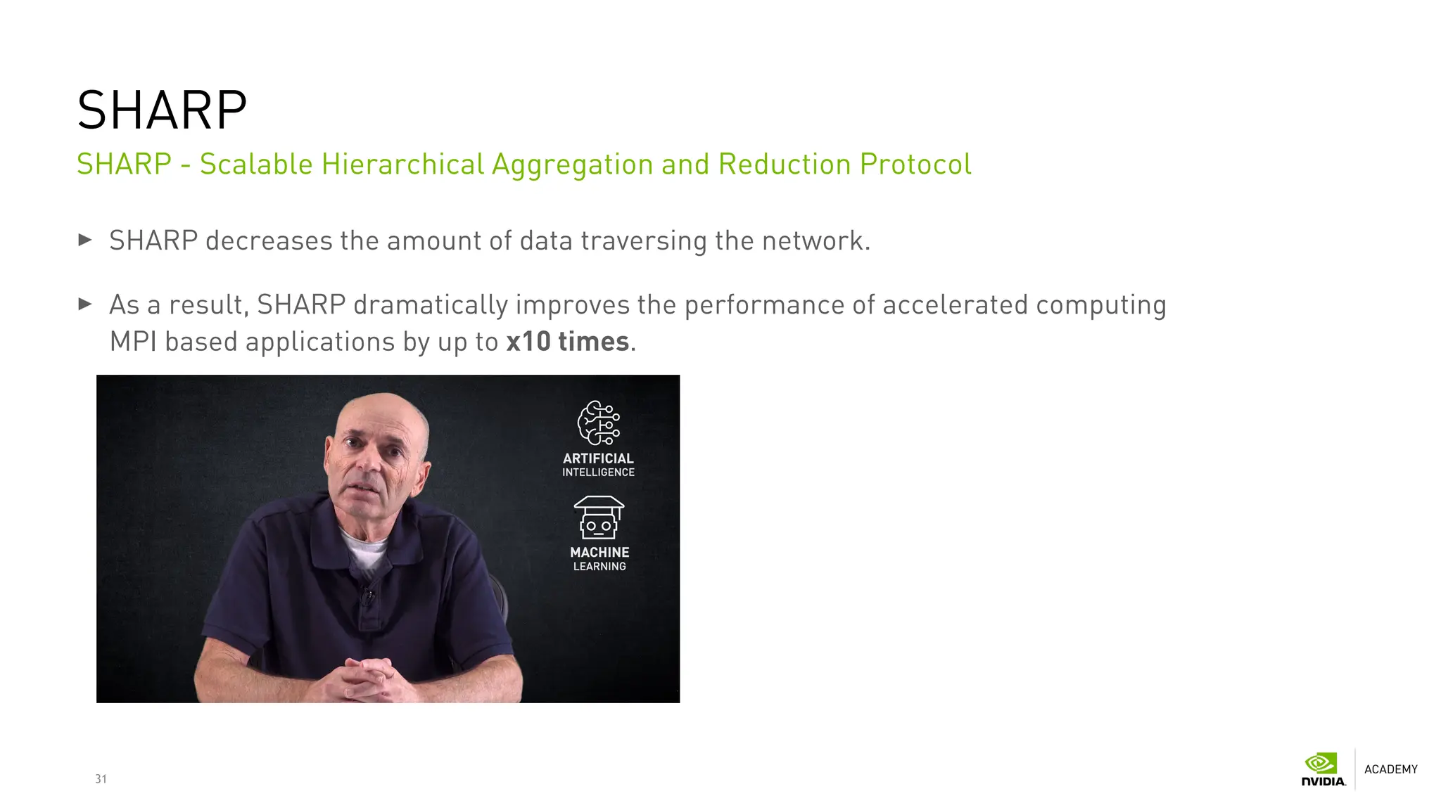 31
SHARP
SHARP decreases the amount of data traversing the network.
As a result, SHARP dramatically improves the performance of accelerated computing
MPI based applications by up to x10 times.
SHARP - Scalable Hierarchical Aggregation and Reduction Protocol
 