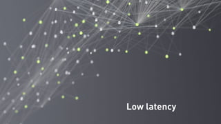 Low latency
 