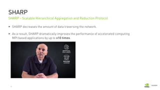 31
SHARP
SHARP decreases the amount of data traversing the network.
As a result, SHARP dramatically improves the performance of accelerated computing
MPI based applications by up to x10 times.
SHARP - Scalable Hierarchical Aggregation and Reduction Protocol
 