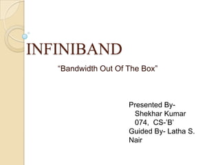 INFINIBAND “Bandwidth Out Of The Box” Presented By-  Shekhar Kumar 074,  CS-’B’ Guided By- Latha S. Nair 