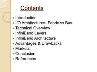 ContentsIntroductionI/O Architectures- Fabric vs BusTechnical OverviewInfiniBand LayersInfiniBand ArchitectureAdvantages & DrawbacksMarketsConclusionReferences