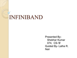 INFINIBAND Presented By-  Shekhar Kumar   074,  CS-’B’ Guided By- Latha R. Nair 