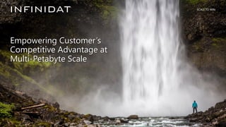 © 2019 Infinidat Proprietary and Confidential 1┃ SCALE TO WIN
SCALE TO WIN
Empowering Customer’s
Competitive Advantage at
Multi-Petabyte Scale
 