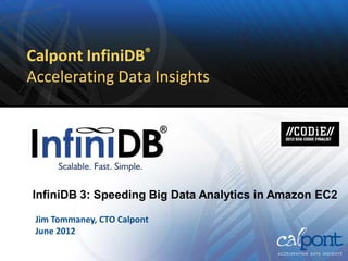 Calpont InfiniDB®
Accelerating Data Insights

                             ®




InfiniDB 3: Speeding Big Data Analytics in Amazon EC2

 Jim Tommaney, CTO Calpont
 June 2012
 
