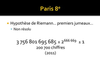  Hypothèse de Riemann… premiers jumeaux…
 Non résolu
3 756 801 695 685 x 2666 669 ± 1
200 700 chiffres
(2011)
 