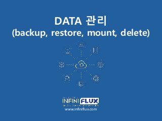 DATA 관리
(backup, restore, mount, delete)
www.infiniflux.com
 
