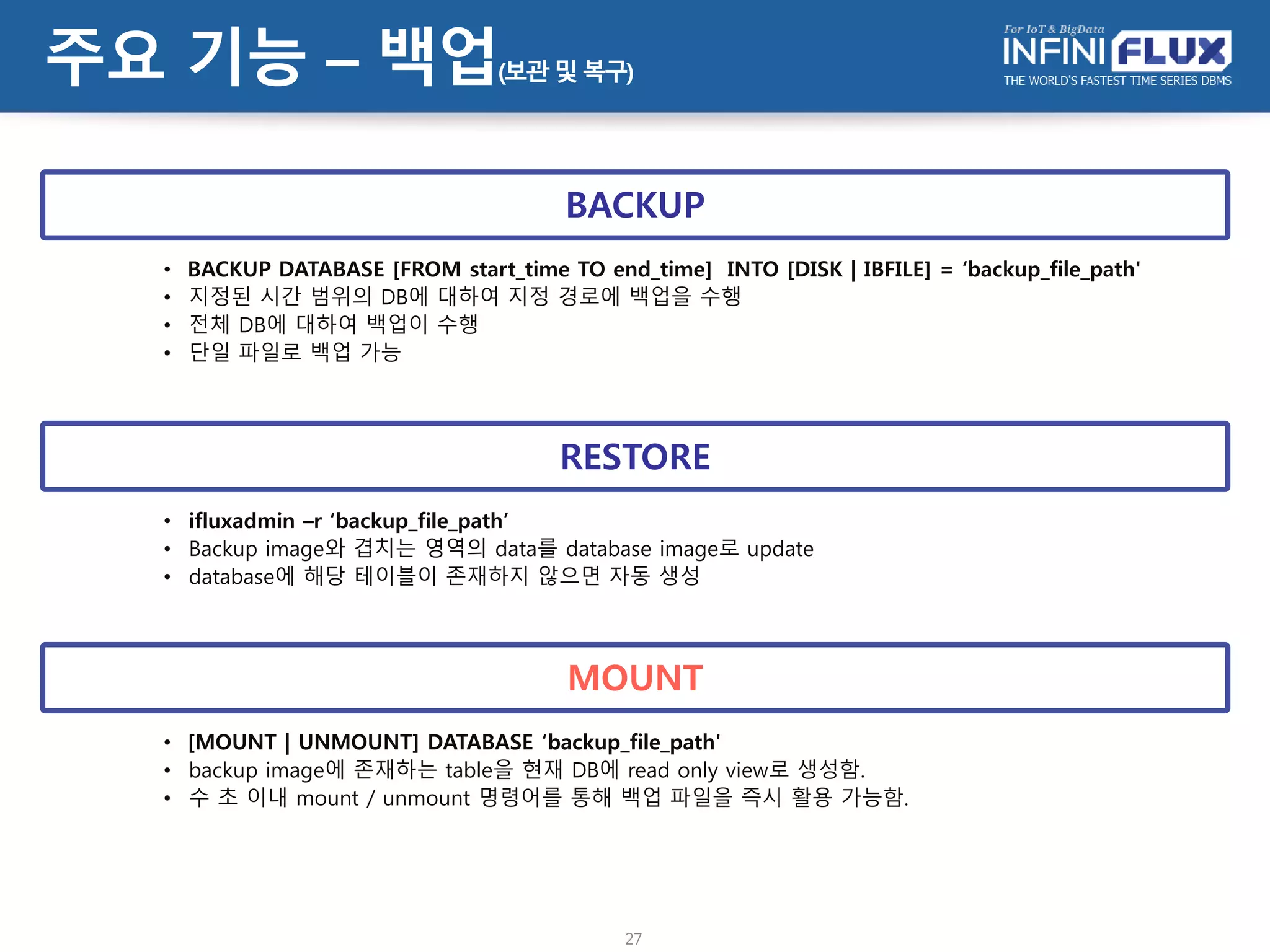 • 빠른 텍스트 검색을 위해 ‘SEARCH’ 키워드 제공
• msg 필드에 Error 그리고(또는) 102를 포함하는 경우
SELECT id, ipv4 FROM T1 WHERE msg SEARCH ‘Error 102’;
SELECT id, ipv4 FROM T1 WHERE msg SEARCH ‘Error’ or msg SEARCH ‘102’;
SEARCH
• 다른 복잡한 연산 조건과 함께 검색이 가능함.
• ip 주소가 192.168.로 시작하고, msg 필드에 Error 그리고 102를 포함하는 레코드를 출력하는 경우
SELECT id,ipv4 FROM T1 WHERE msg SEARCH ‘Error 102’ AND ipv4 = ‘192.168.*.*’;
• ip 주소가 192.168.22.11/24 범위에 속하고, msg 필드에 Error 그리고 102를 포함하는 레코드 출력하는 경우
SELECT id,ipv4 FROM T1 where msg SEARCH ‘Error 102’ AND ipv4 contained ‘192.168.22.11/24’
복합 연산 조건
27
주요 기능 – 검색(Full Text Search)
• 전통적인 DBMS의 단어 검색은 인덱스를 이용할 수 없는 LIKE를 활용하여 매우 느림
SELECT * FROM T1 WHERE MSG LIKE ‘%Error%’;
LIKE
 