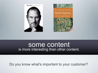 some content
     is more interesting than other content.



Do you know what's important to your customer?
 