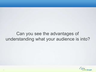Can you see the advantages of
    understanding what your audience is into?




7
 