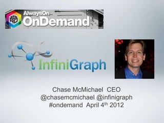 Chase McMichael CEO
@chasemcmichael @infinigraph
  #ondemand April 4th 2012
 