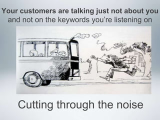Your customers are talking just not about you
 and not on the keywords you’re listening on




    Cutting through the noise
 