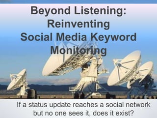 Beyond Listening:
      Reinventing
 Social Media Keyword
      Monitoring



If a status update reaches a social network
       but no one sees it, does it exist?
 