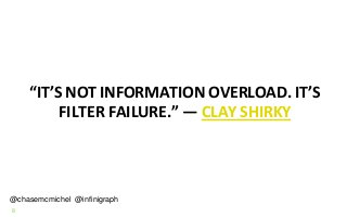 8
“IT’S NOT INFORMATION OVERLOAD. IT’S
FILTER FAILURE.” ― CLAY SHIRKY
@chasemcmichel @infinigraph
 