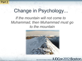 Part 2


          Change in Psychology...
           If the mountain will not come to
         Muhammad, then Muhammad must go
                    to the mountain
 