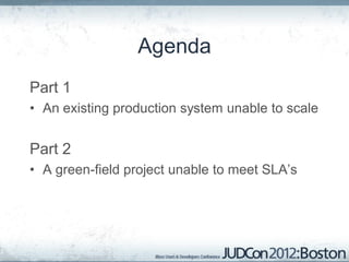 Agenda
Part 1
• An existing production system unable to scale


Part 2
• A green-field project unable to meet SLA’s
 