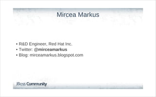 Mircea Markus



• R&D Engineer, Red Hat Inc.
• Twitter: @mirceamarkus
• Blog: mirceamarkus.blogspot.com
 