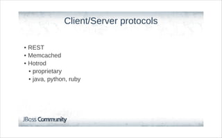 Client/Server protocols

• REST
• Memcached
• Hotrod
  • proprietary
  • java, python, ruby
 