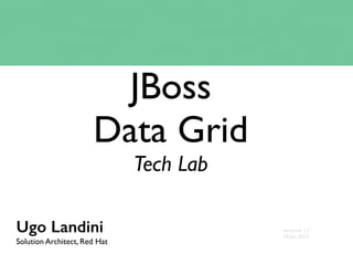 JBoss
Data Grid
Tech Lab
Ugo Landini
Solution Architect, Red Hat
versione 1.7
29 Jan 2015
 