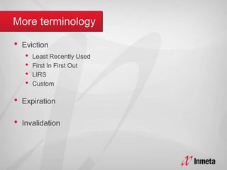 • Eviction
• Least Recently Used
• First In First Out
• LIRS
• Custom
• Expiration
• Invalidation
 