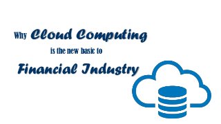 Why Cloud Computing
is the new basic to
Financial Industry
 