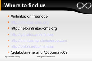 Where to find us #infinitas on freenode http://infinitas-cms.org http://help.infinitas-cms.org http://github.com/infinitas http://infinitas.lighthouseapp.com http://ohloh.net/p/infinitas @dakotairene and @dogmatic69 