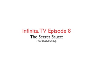 Inﬁnita.TV Episode 8
   The Secret Sauce:
      How It All Adds Up
 