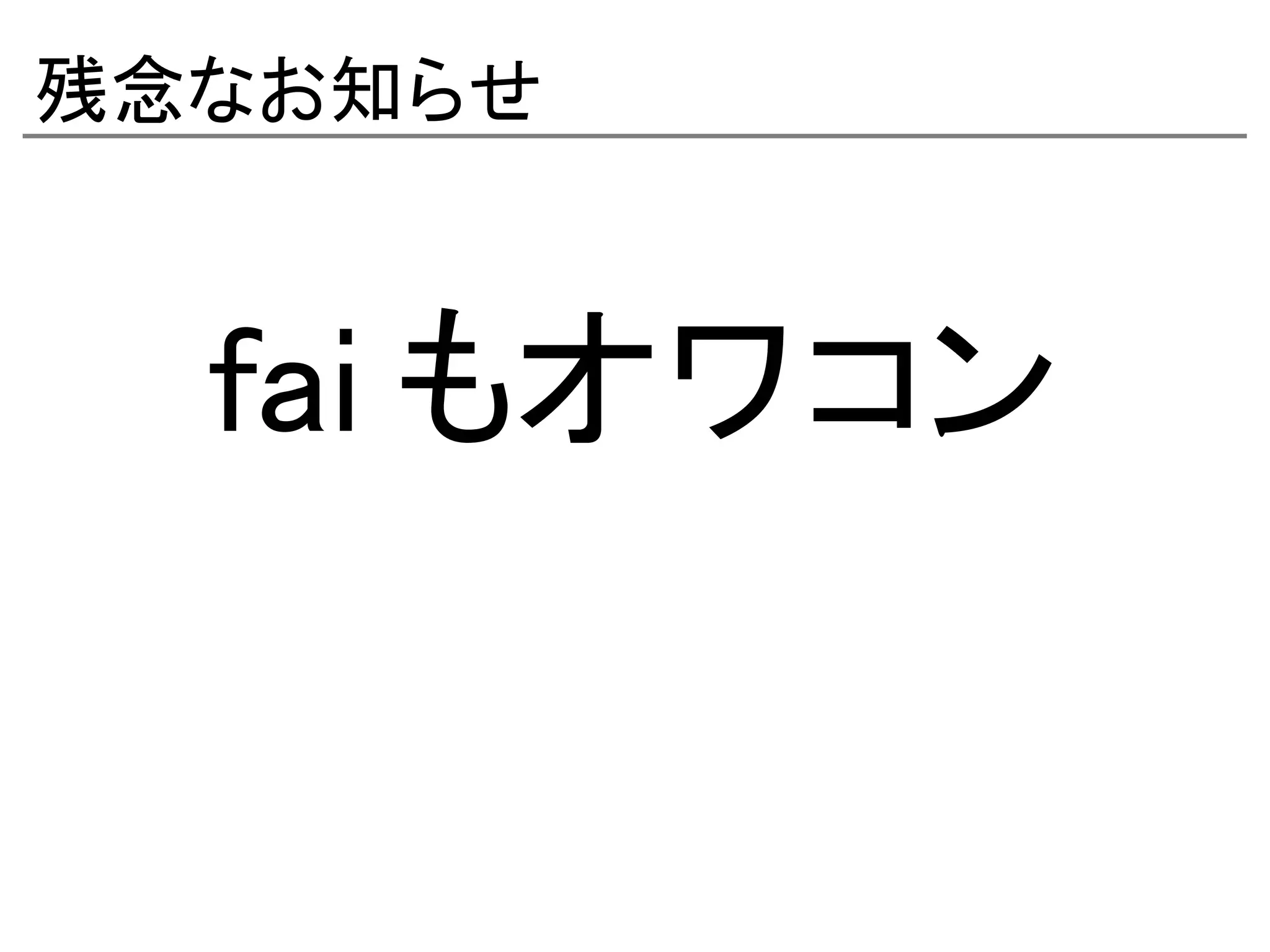 残念なお知らせ



  fai もオワコン
 