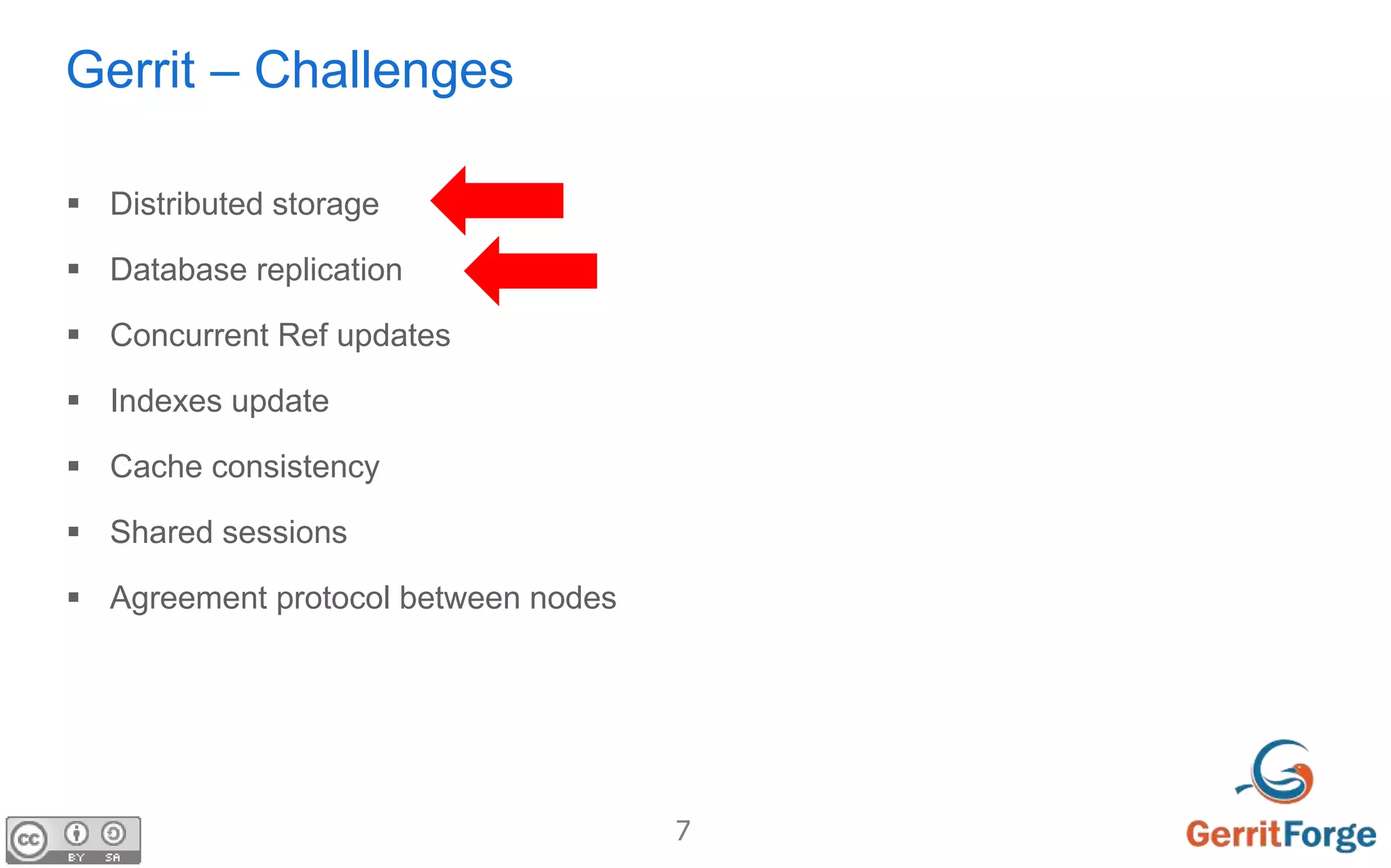 7
Gerrit – Challenges
 Distributed storage
 Database replication
 Concurrent Ref updates
 Indexes update
 Cache consistency
 Shared sessions
 Agreement protocol between nodes
 