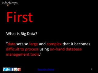 First
What is Big Data?

“data sets so large and complex that it becomes
difficult to process using on-hand database
management tools.”


                    Request a Demo                2
 