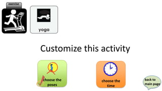 exercise




           Customize this activity

           choose the     choose the   back to
             poses                     main page
                             time
 