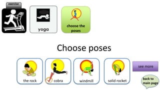 exercise




                              choose the
                                poses



                       Choose poses
                                                              see more


                                                                back to
           the rock   cobra         windmill   solid rocket
                                                                main page
 