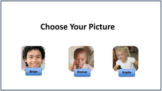 Choose Your Picture



Brian            Demar        Kaylie
 
