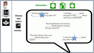 look   listen        smile


                               Remember:
Demar’s
 Lesson



                          “My favorite movie                     “I rented ________ and I
conversation
  starters     Choose     is_______. Have you seen it?”          thought it was______. What
                                                                 have you watched?”
  break         two
               topics.
                                          “My favorite kind of movie is
                                          ______. What kind of movies
                                          do you watch?”
               movies

                         “The last movie I saw was
                         _____. What have you                  “I want to see______. Have
                         seen?”                                you seen it?”
 