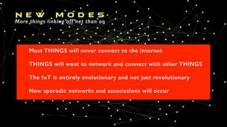 N e w M o d e s
More things linking off net than on
Most THINGS will never connect to the internet
THINGS will want to net...