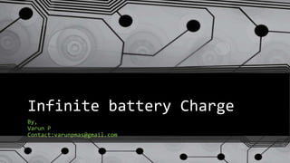 Infinite battery Charge
By,
Varun P
Contact:varunpmas@gmail.com
 