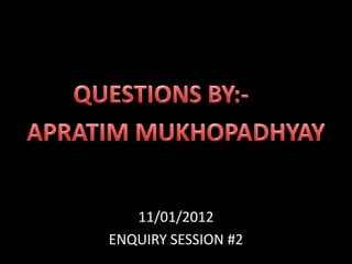 11/01/2012
ENQUIRY SESSION #2

 
