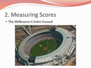 2. Measuring Scores
 The Melbourne Cricket Ground
 