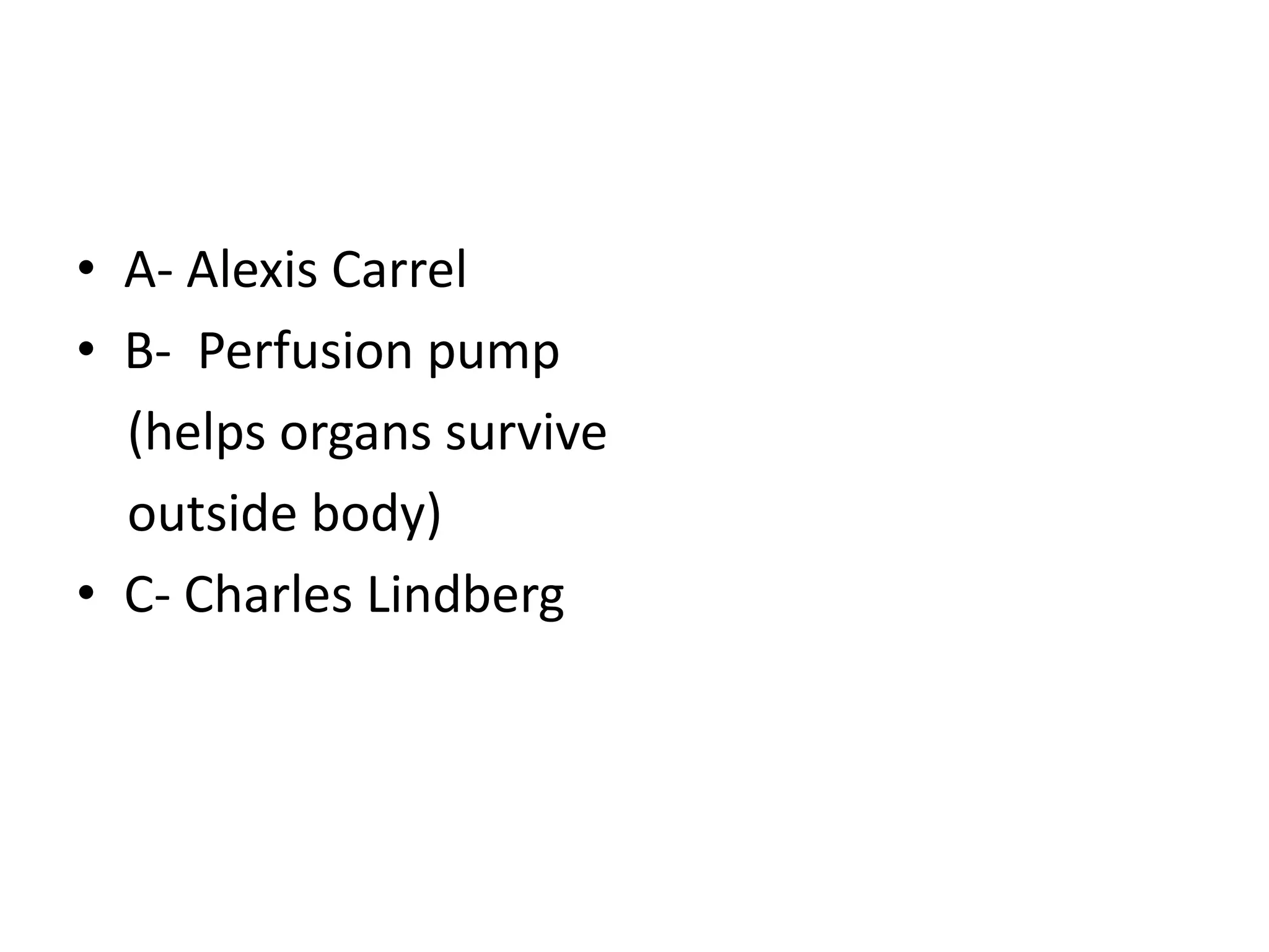 • A- Alexis Carrel
• B- Perfusion pump
(helps organs survive
outside body)
• C- Charles Lindberg
 