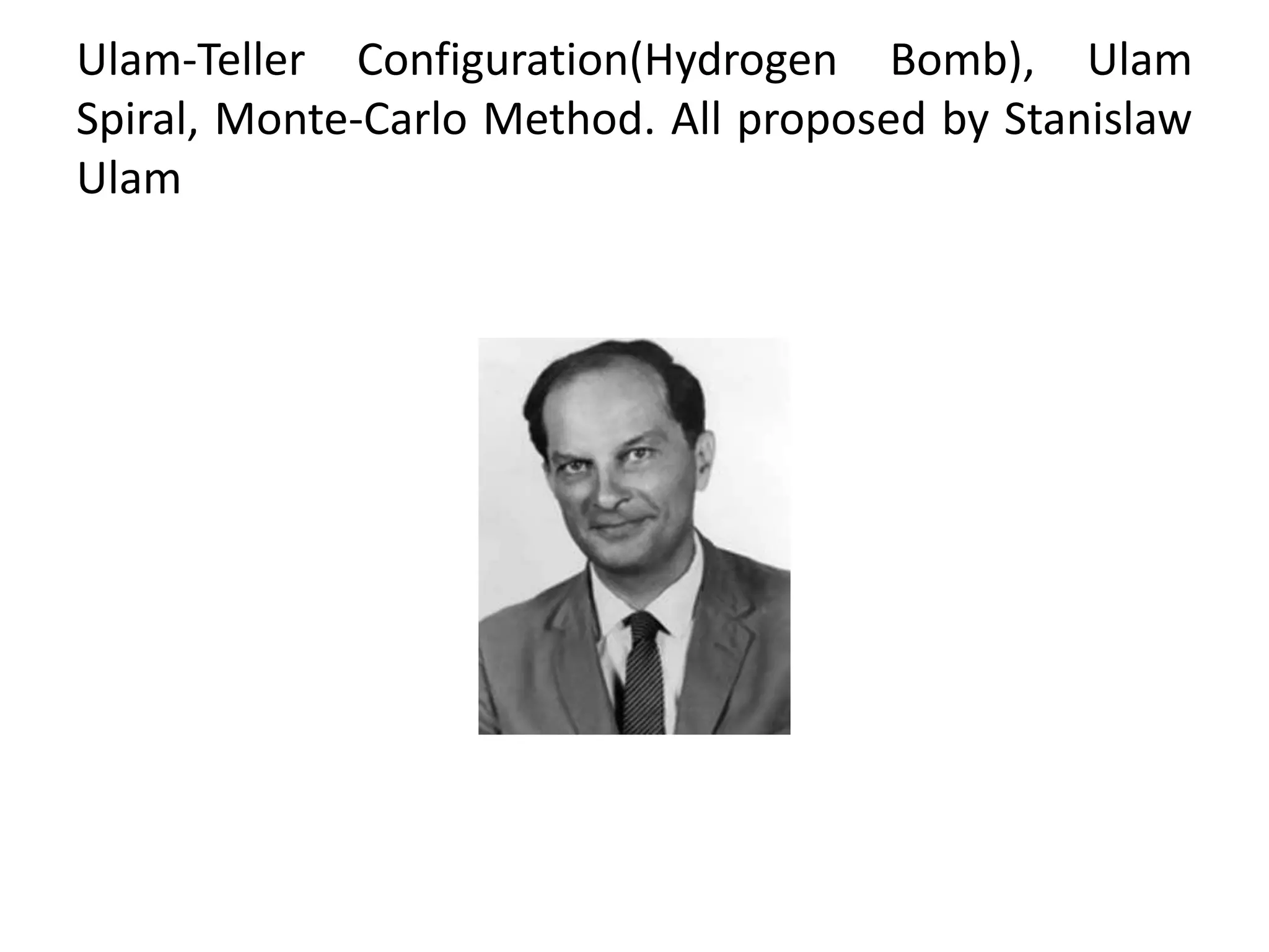 Ulam-Teller Configuration(Hydrogen Bomb), Ulam
Spiral, Monte-Carlo Method. All proposed by Stanislaw
Ulam
 