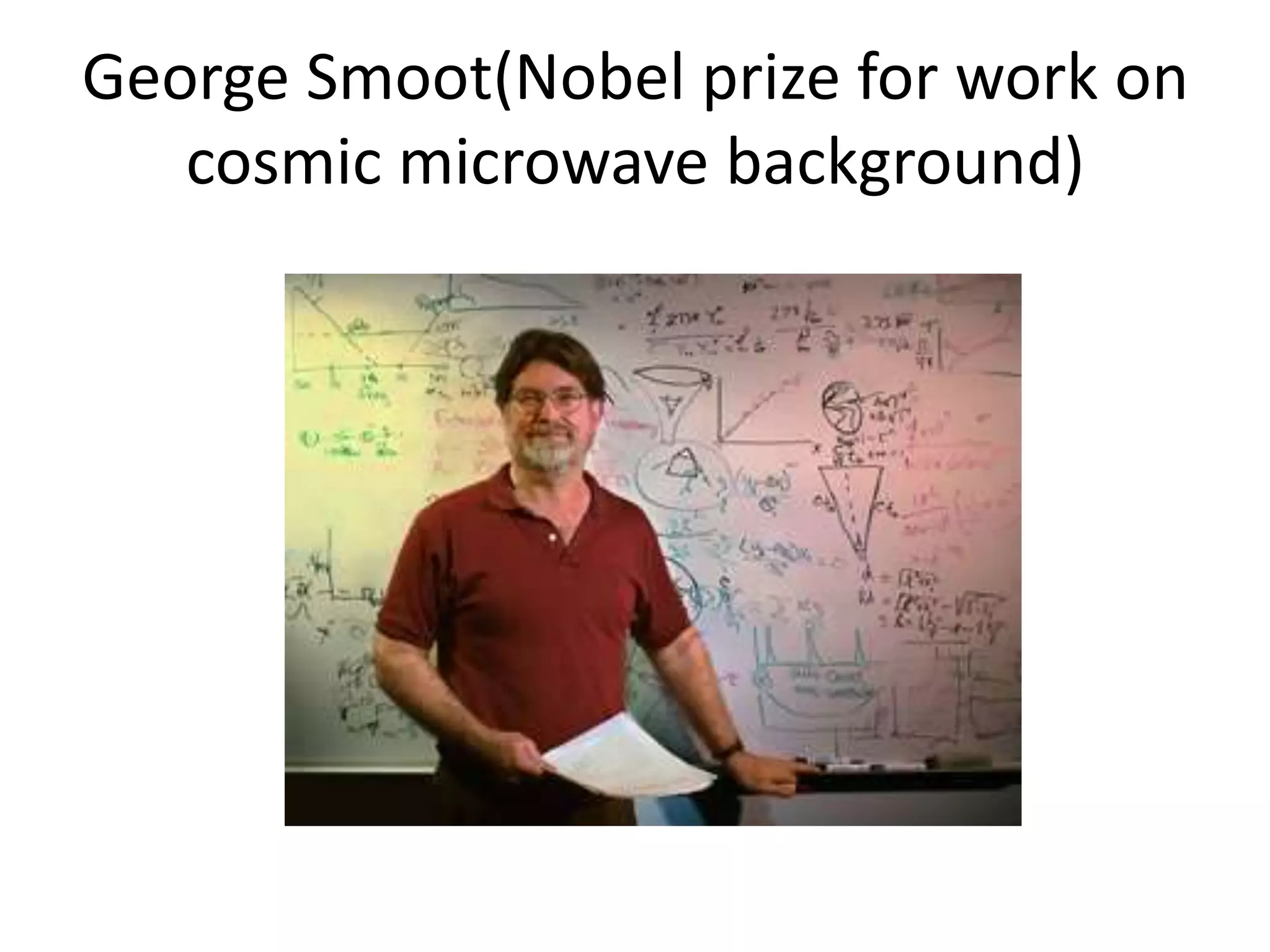 George Smoot(Nobel prize for work on
cosmic microwave background)
 