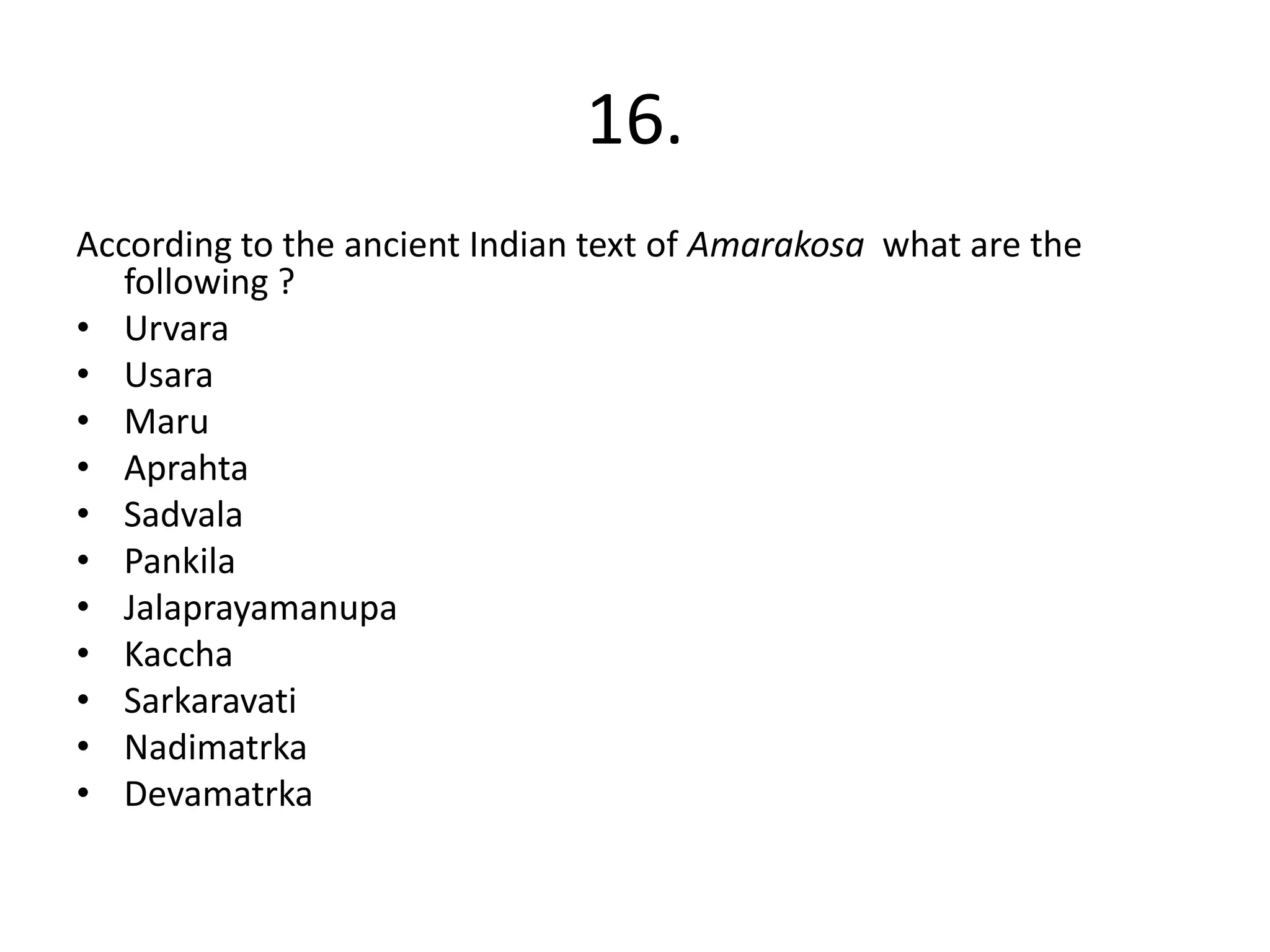 16.
According to the ancient Indian text of Amarakosa what are the
following ?
• Urvara
• Usara
• Maru
• Aprahta
• Sadvala
• Pankila
• Jalaprayamanupa
• Kaccha
• Sarkaravati
• Nadimatrka
• Devamatrka
 