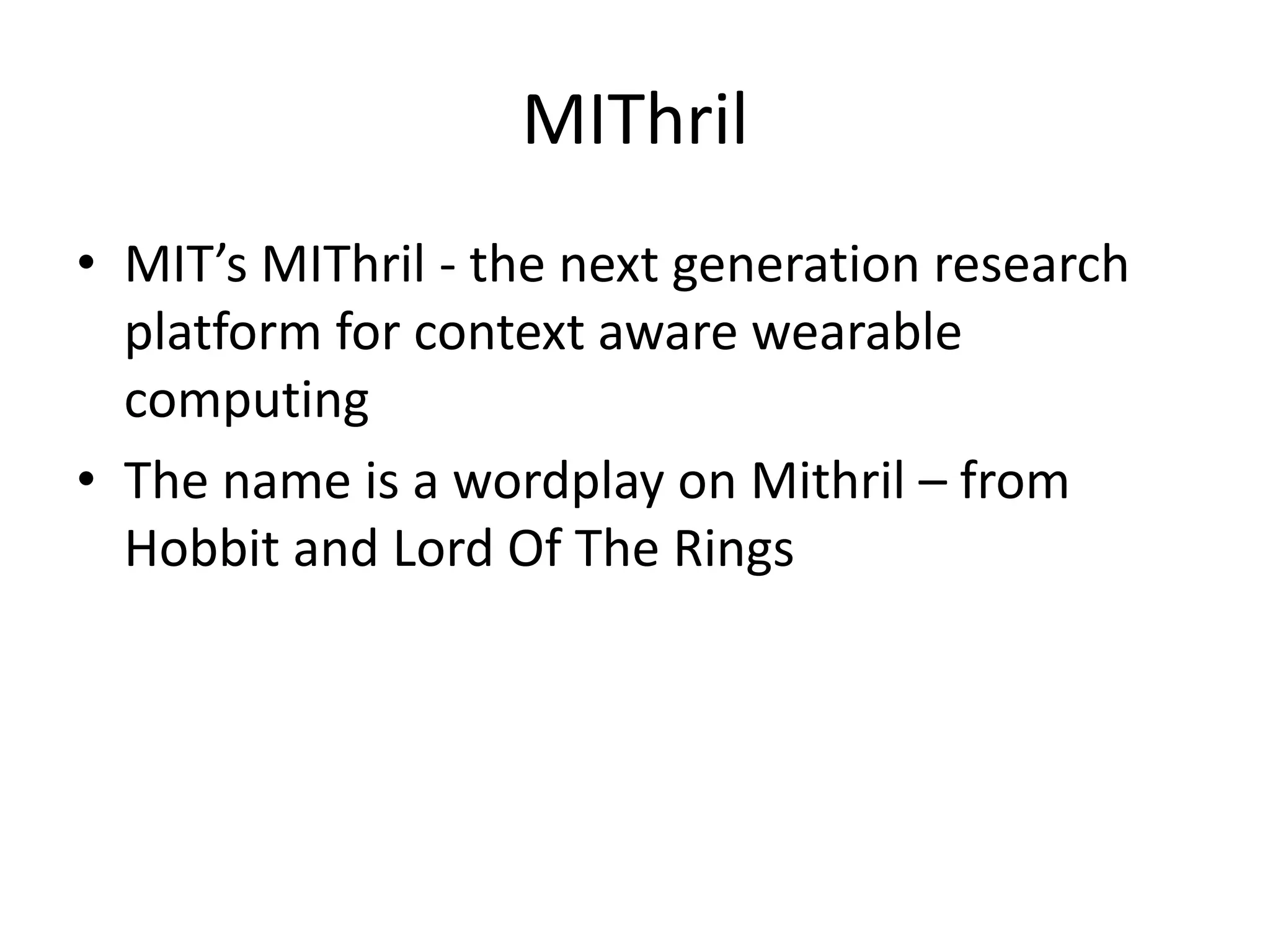 MIThril
• MIT’s MIThril - the next generation research
platform for context aware wearable
computing
• The name is a wordplay on Mithril – from
Hobbit and Lord Of The Rings
 