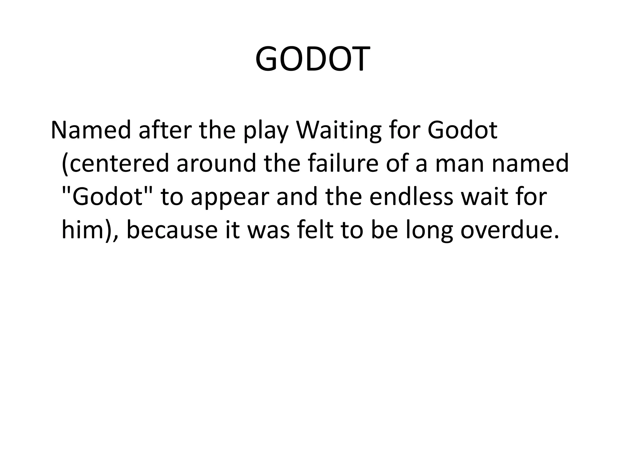 GODOT
Named after the play Waiting for Godot
(centered around the failure of a man named
"Godot" to appear and the endless wait for
him), because it was felt to be long overdue.
 