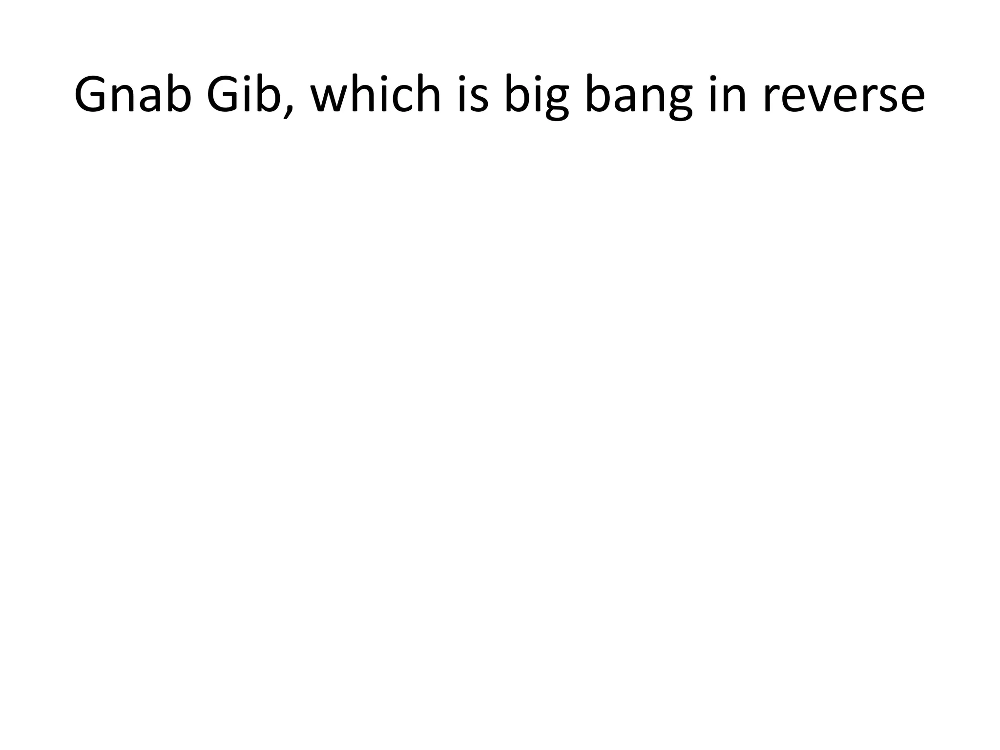 Gnab Gib, which is big bang in reverse
 