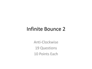 Infinite Bounce 2
Anti-Clockwise
19 Questions
10 Points Each
 