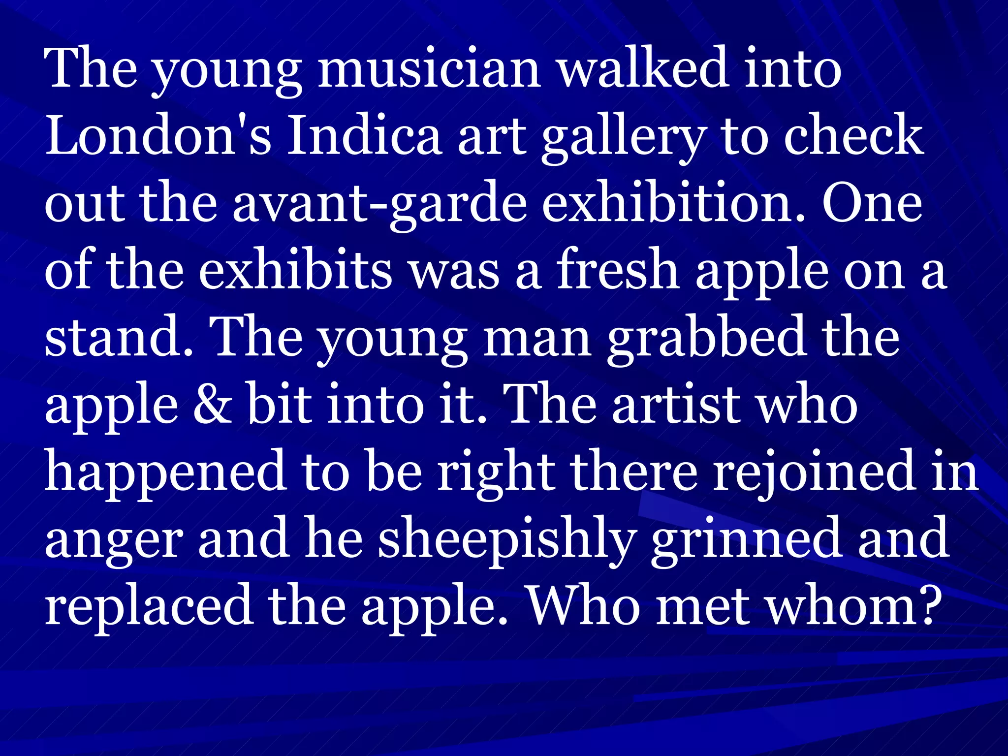 The young musician walked into London's Indica art gallery to check out the avant-garde exhibition. One of the exhibits was a fresh apple on a stand. The young man grabbed the apple & bit into it. The artist who happened to be right there rejoined in anger and he sheepishly grinned and replaced the apple. Who met whom?  