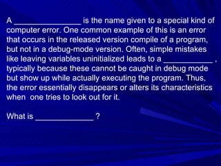 A _______________ is the name given to a special kind of computer error. One common example of this is an error that occur...
