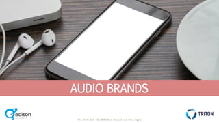 The Infinite Dial © 2018 Edison Research and Triton Digital
THE INFINITE DIAL
2018
#InfiniteDial
AUDIO BRANDS
 